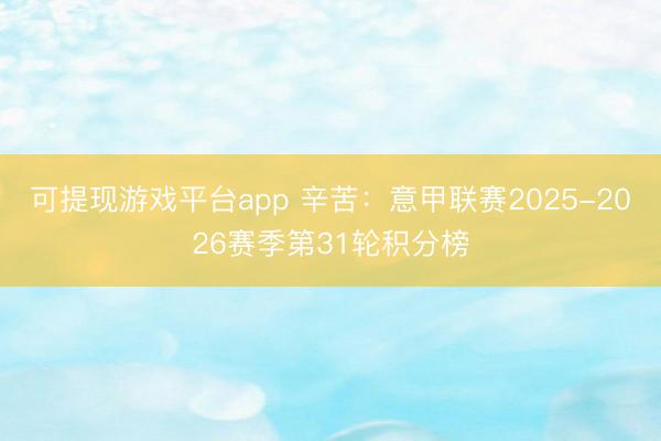 可提现游戏平台app 辛苦：意甲联赛2025-2026赛季第31轮积分榜