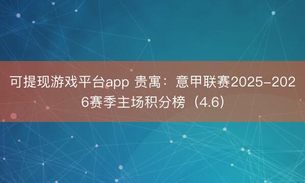 可提现游戏平台app 贵寓：意甲联赛2025-2026赛季主场积分榜（4.6）