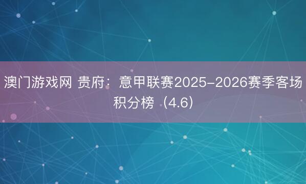 澳门游戏网 贵府：意甲联赛2025-2026赛季客场积分榜（4.6）
