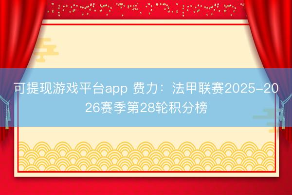 可提现游戏平台app 费力：法甲联赛2025-2026赛季第28轮积分榜