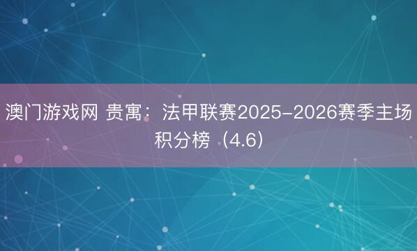澳门游戏网 贵寓：法甲联赛2025-2026赛季主场积分榜（4.6）