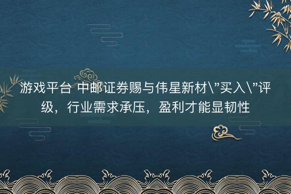 游戏平台 中邮证券赐与伟星新材