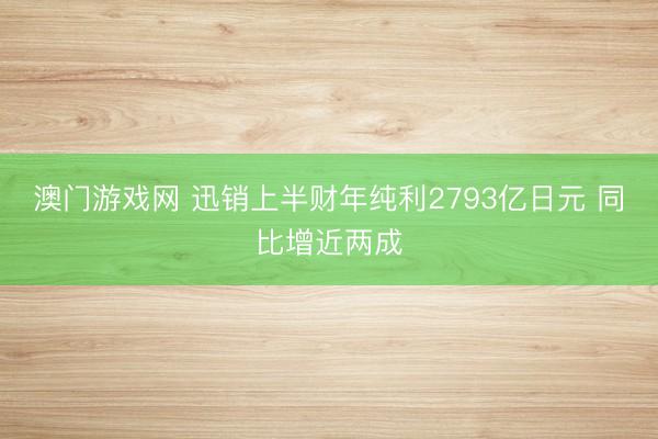 澳门游戏网 迅销上半财年纯利2793亿日元 同比增近两成