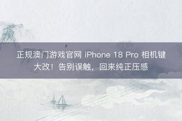 正规澳门游戏官网 iPhone 18 Pro 相机键大改！告别误触，回来纯正压感