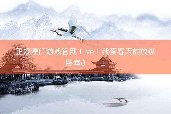 正规澳门游戏官网 Live｜我爱春天的放纵卧室🌱