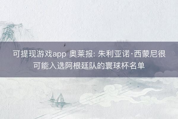 可提现游戏app 奥莱报: 朱利亚诺·西蒙尼很可能入选阿根廷队的寰球杯名单