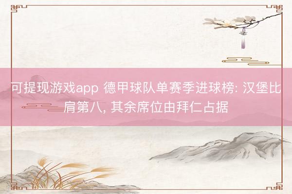 可提现游戏app 德甲球队单赛季进球榜: 汉堡比肩第八， 其余席位由拜仁占据