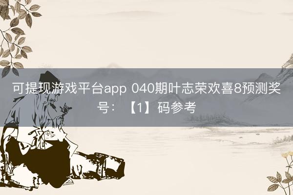可提现游戏平台app 040期叶志荣欢喜8预测奖号:【1】码参考
