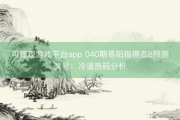 可提现游戏平台app 040期易阳指得志8预测奖号：冷温热码分析