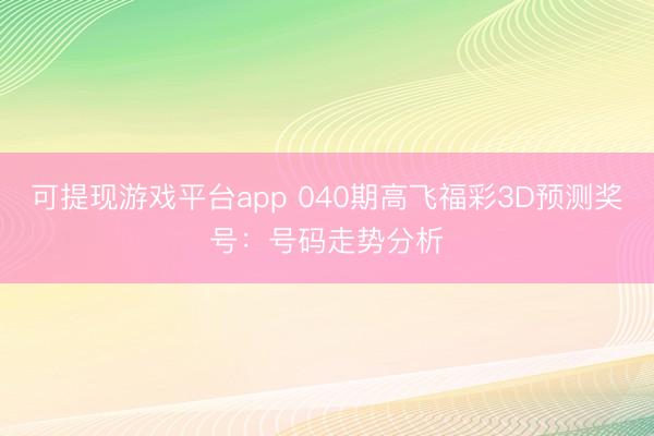 可提现游戏平台app 040期高飞福彩3D预测奖号:号码走势分析