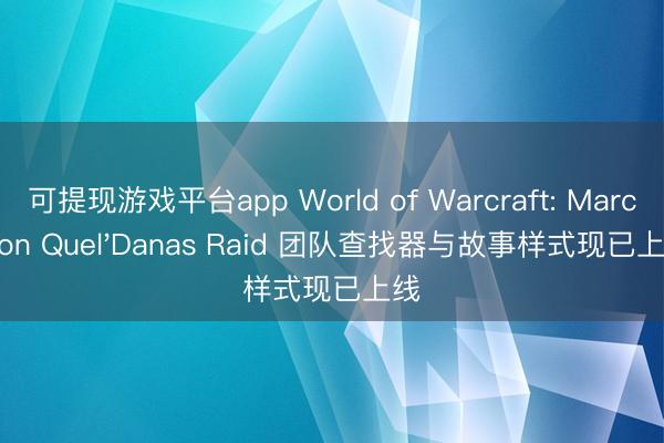 可提现游戏平台app World of Warcraft: March on Quel'Danas Raid 团队查找器与故事样式现已上线