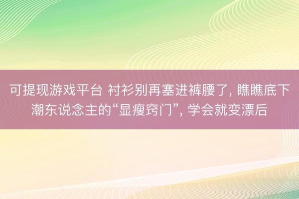 可提现游戏平台 衬衫别再塞进裤腰了, 瞧瞧底下潮东说念主的“显瘦窍门”, 学会就变漂后