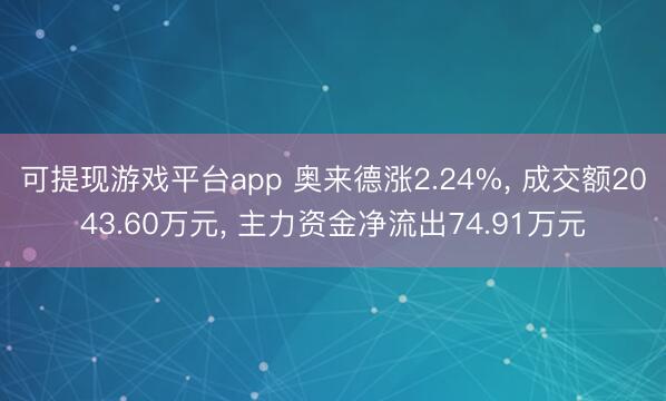 可提现游戏平台app 奥来德涨2.24%， 成交额2043.60万元， 主力资金净流出74.91万元