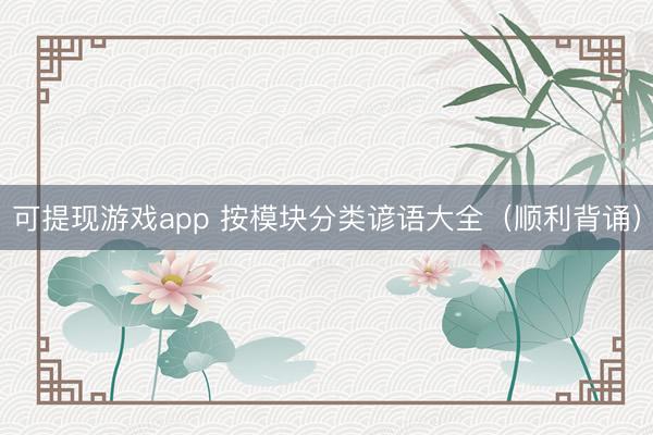 可提现游戏app 按模块分类谚语大全（顺利背诵）
