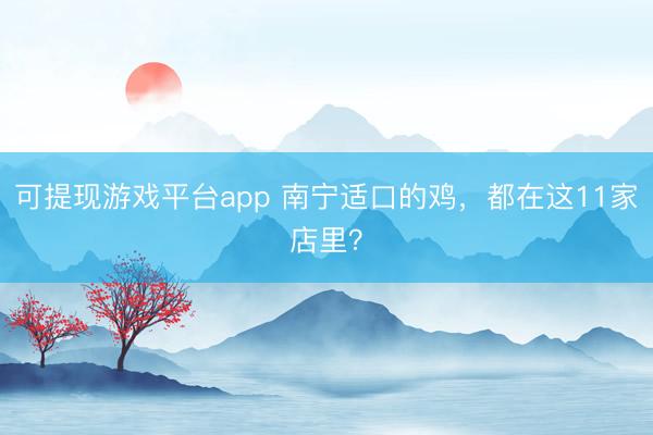 可提现游戏平台app 南宁适口的鸡，都在这11家店里？