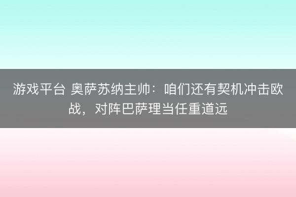 游戏平台 奥萨苏纳主帅：咱们还有契机冲击欧战，对阵巴萨理当任重道远