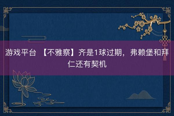 游戏平台 【不雅察】齐是1球过期，弗赖堡和拜仁还有契机