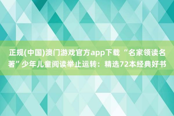 正规(中国)澳门游戏官方app下载 “名家领读名著”少年儿童阅读举止运转：精选72本经典好书