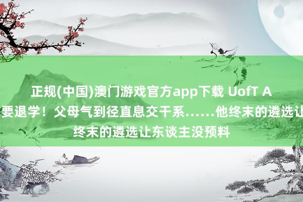 正规(中国)澳门游戏官方app下载 UofT AI大三学霸瞬息要退学!父母气到径直息交干系……他终末的遴选让东谈主没预料