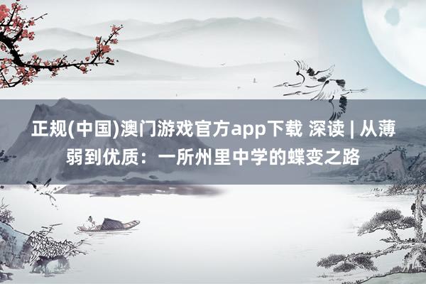 正规(中国)澳门游戏官方app下载 深读 | 从薄弱到优质:一所州里中学的蝶变之路