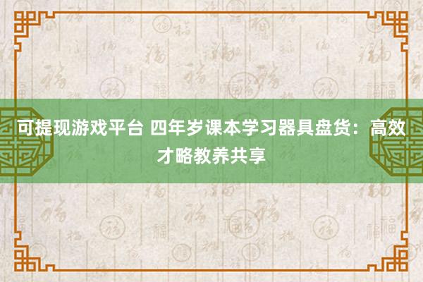 可提现游戏平台 四年岁课本学习器具盘货:高效才略教养共享