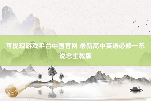 可提现游戏平台中国官网 最新高中英语必修一东说念主教版