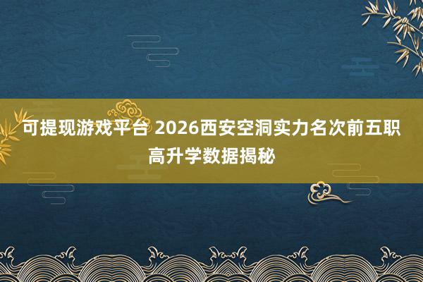 可提现游戏平台 2026西安空洞实力名次前五职高升学数据揭秘
