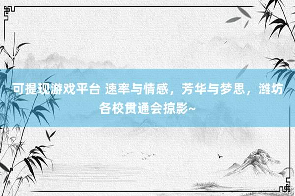 可提现游戏平台 速率与情感,芳华与梦思,潍坊各校贯通会掠影~