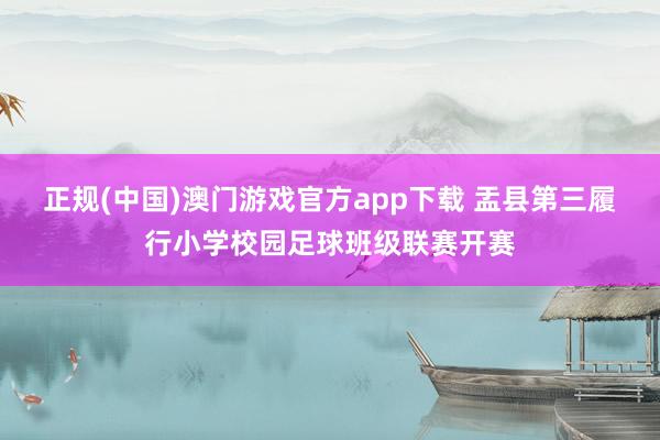 正规(中国)澳门游戏官方app下载 盂县第三履行小学校园足球班级联赛开赛
