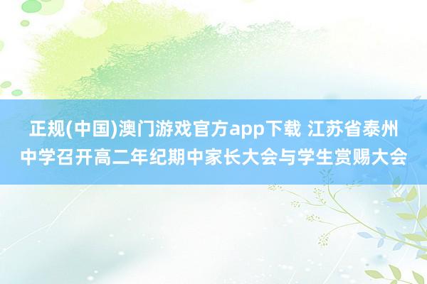 正规(中国)澳门游戏官方app下载 江苏省泰州中学召开高二年纪期中家长大会与学生赏赐大会