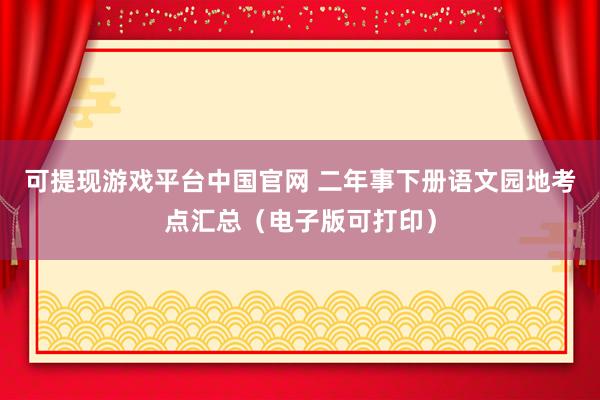 可提现游戏平台中国官网 二年事下册语文园地考点汇总(电子版可打印)