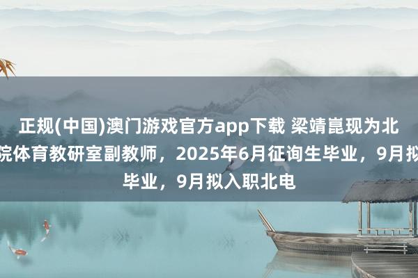 正规(中国)澳门游戏官方app下载 梁靖崑现为北京电影学院体育教研室副教师,2025年6月征询生毕业,9月拟入职北电