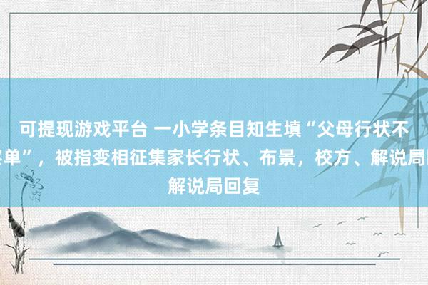 可提现游戏平台 一小学条目知生填“父母行状不雅察单”,被指变相征集家长行状、布景,校方、解说局回复