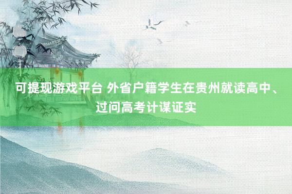 可提现游戏平台 外省户籍学生在贵州就读高中、过问高考计谋证实