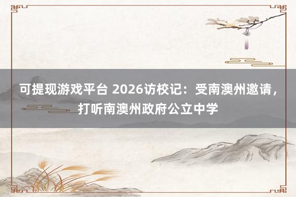 可提现游戏平台 2026访校记:受南澳州邀请,打听南澳州政府公立中学