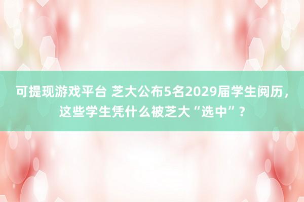 可提现游戏平台 芝大公布5名2029届学生阅历，这些学生凭什么被芝大“选中”？