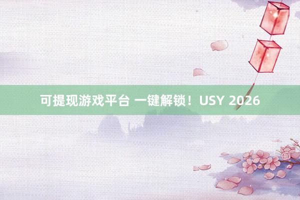 可提现游戏平台 一键解锁！USY 2026