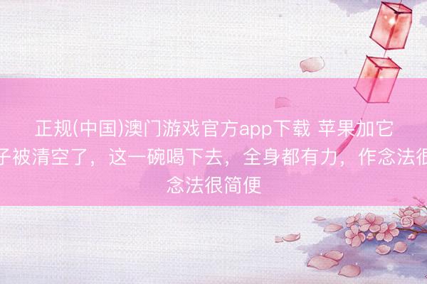 正规(中国)澳门游戏官方app下载 苹果加它，肚子被清空了，这一碗喝下去，全身都有力，作念法很简便