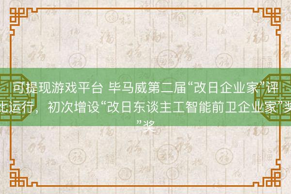 可提现游戏平台 毕马威第二届“改日企业家”评比运行,初次增设“改日东谈主工智能前卫企业家”奖