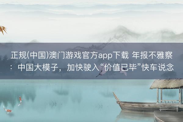 正规(中国)澳门游戏官方app下载 年报不雅察:中国大模子,加快驶入“价值已毕”快车说念
