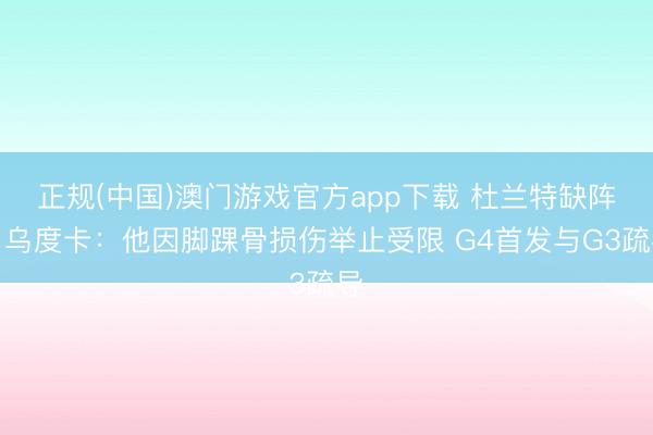正规(中国)澳门游戏官方app下载 杜兰特缺阵!乌度卡:他因脚踝骨损伤举止受限 G4首发与G3疏导
