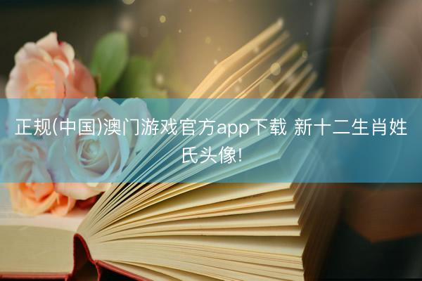 正规(中国)澳门游戏官方app下载 新十二生肖姓氏头像!