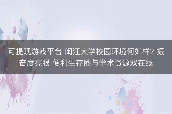 可提现游戏平台 闽江大学校园环境何如样? 振奋度亮眼 便利生存圈与学术资源双在线
