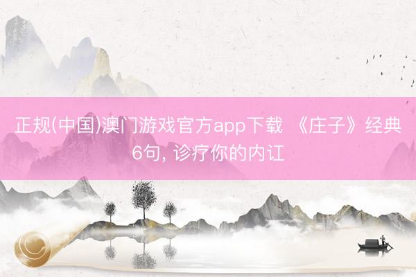 正规(中国)澳门游戏官方app下载 《庄子》经典6句, 诊疗你的内讧