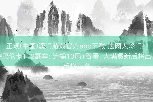 正规(中国)澳门游戏官方app下载 法网大冷门! 萨巴伦卡1-2翻车: 连输10局+吞蛋, 大满贯新后将出身
