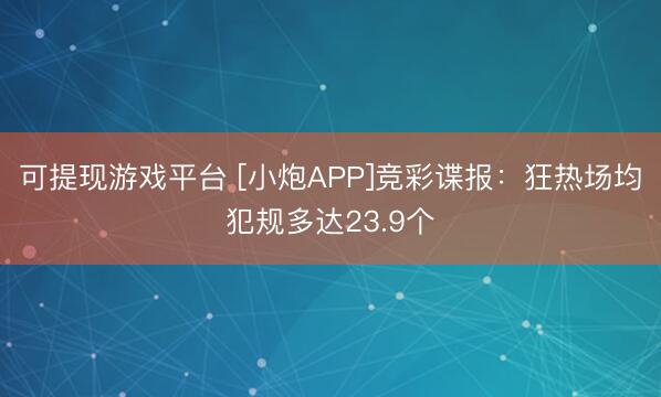 可提现游戏平台 [小炮APP]竞彩谍报：狂热场均犯规多达23.9个
