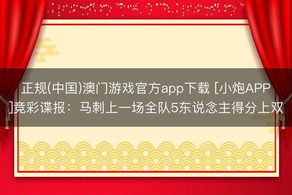 正规(中国)澳门游戏官方app下载 [小炮APP]竞彩谍报：马刺上一场全队5东说念主得分上双