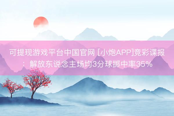 可提现游戏平台中国官网 [小炮APP]竞彩谍报：解放东说念主场均3分球掷中率35%