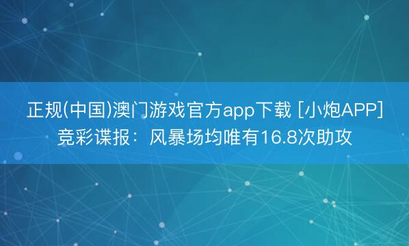 正规(中国)澳门游戏官方app下载 [小炮APP]竞彩谍报：风暴场均唯有16.8次助攻