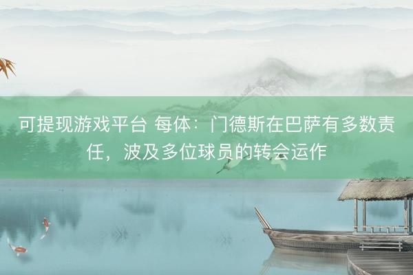 可提现游戏平台 每体:门德斯在巴萨有多数责任,波及多位球员的转会运作